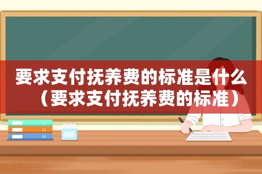 要求支付撫養(yǎng)費的標準是什么（要求支付撫養(yǎng)費的標準）