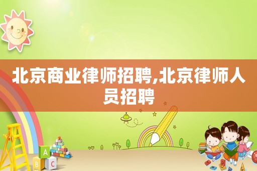 北京商業律師招聘,北京律師人員招聘