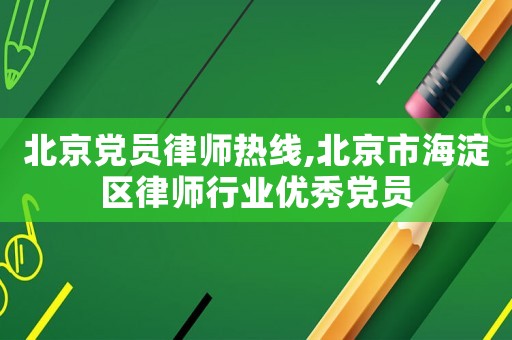 北京黨員律師熱線,北京市海淀區(qū)律師行業(yè)優(yōu)秀黨員
