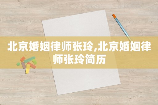 北京婚姻律師張玲,北京婚姻律師張玲簡歷