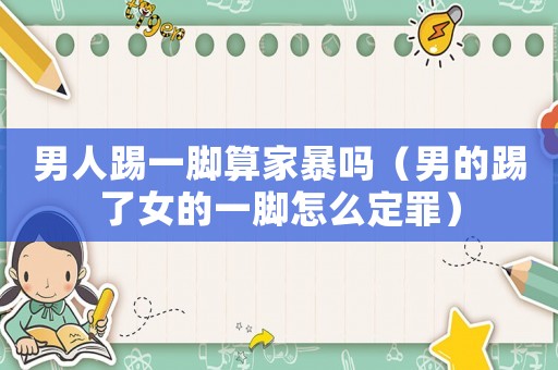 男人踢一腳算家暴嗎（男的踢了女的一腳怎么定罪）