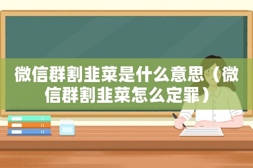 微信群割韭菜是什么意思（微信群割韭菜怎么定罪）