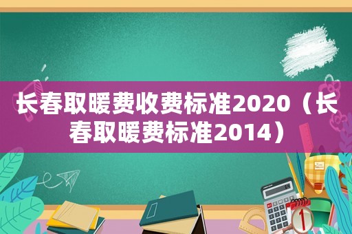 長春取暖費收費標準2020（長春取暖費標準2014）
