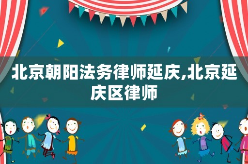 北京朝陽法務律師延慶,北京延慶區律師