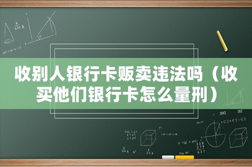 收別人銀行卡販賣違法嗎（收買他們銀行卡怎么量刑）