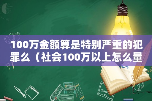 100萬金額算是特別嚴重的犯罪么（社會100萬以上怎么量刑）