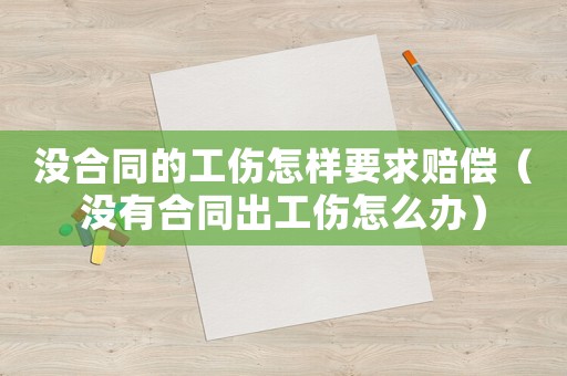 沒合同的工傷怎樣要求賠償（沒有合同出工傷怎么辦）