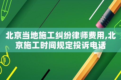 北京當(dāng)?shù)厥┕ぜm紛律師費(fèi)用,北京施工時(shí)間規(guī)定投訴電話