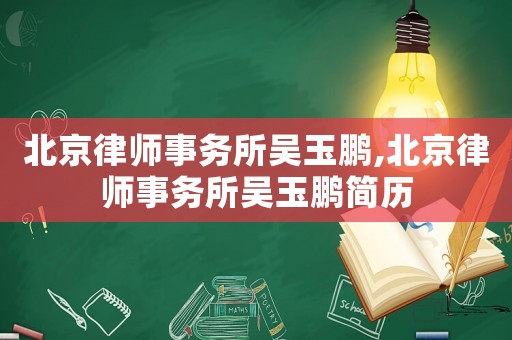 北京律師事務(wù)所吳玉鵬,北京律師事務(wù)所吳玉鵬簡歷