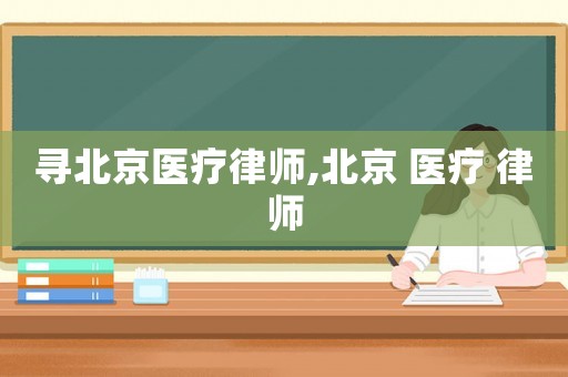尋北京醫療律師,北京 醫療 律師