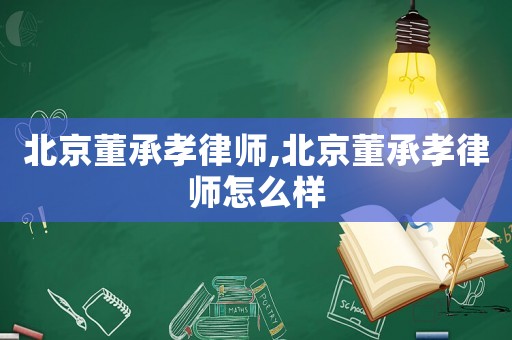 北京董承孝律師,北京董承孝律師怎么樣
