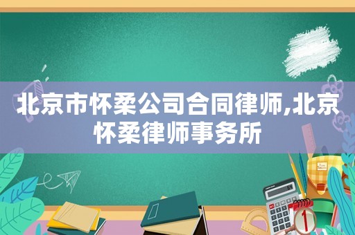 北京市懷柔公司合同律師,北京懷柔律師事務所