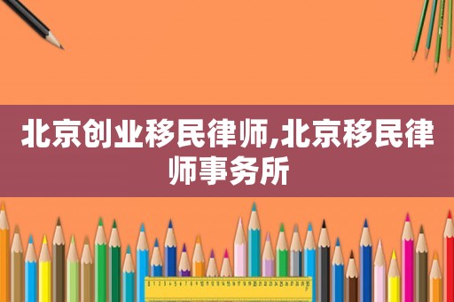 北京創業移民律師,北京移民律師事務所