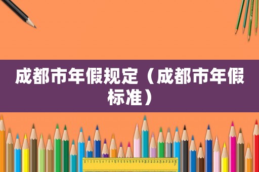 成都市年假規(guī)定（成都市年假標準）