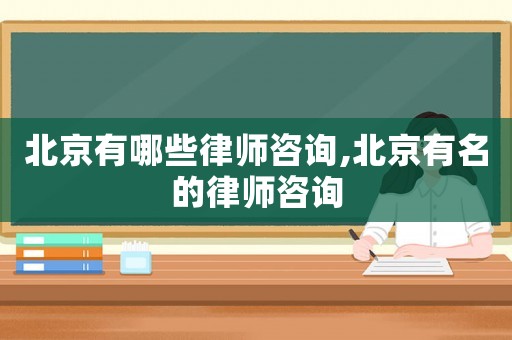 北京有哪些律師咨詢,北京有名的律師咨詢