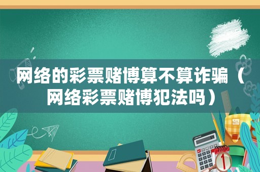 網絡的彩票賭博算不算詐騙（網絡彩票賭博犯法嗎）