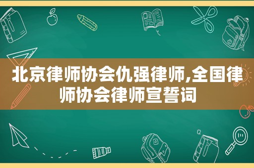 北京律師協會仇強律師,全國律師協會律師宣誓詞