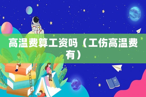 高溫費算工資嗎（工傷高溫費有）
