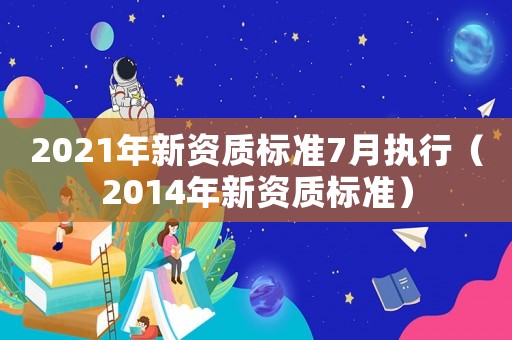2021年新資質(zhì)標(biāo)準(zhǔn)7月執(zhí)行（2014年新資質(zhì)標(biāo)準(zhǔn)）