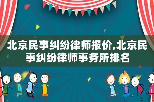 北京民事糾紛律師報價,北京民事糾紛律師事務(wù)所排名