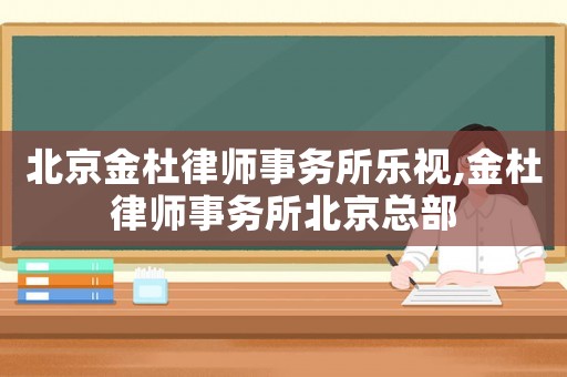 北京金杜律師事務所樂視,金杜律師事務所北京總部