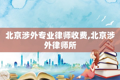 北京涉外專業律師收費,北京涉外律師所