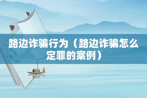 路邊詐騙行為（路邊詐騙怎么定罪的案例）