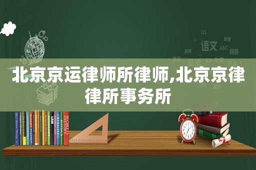 北京京運(yùn)律師所律師,北京京律律所事務(wù)所