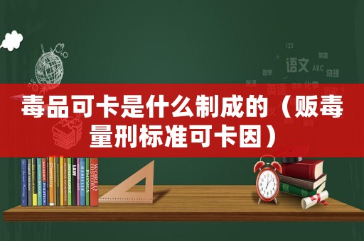 毒品可卡是什么制成的（販毒量刑標準可卡因）