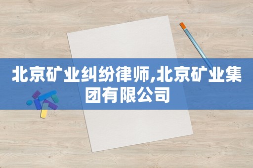 北京礦業糾紛律師,北京礦業集團有限公司