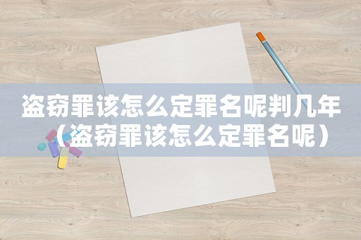 盜竊罪該怎么定罪名呢判幾年（盜竊罪該怎么定罪名呢）