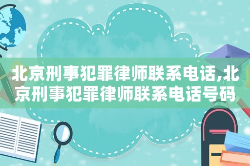 北京刑事犯罪律師聯系電話,北京刑事犯罪律師聯系電話號碼