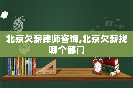 北京欠薪律師咨詢,北京欠薪找哪個(gè)部門(mén)