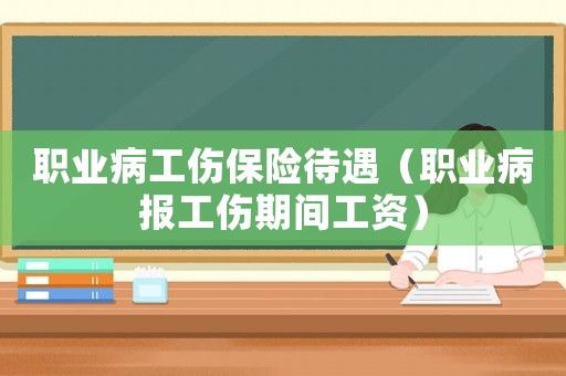 職業(yè)病工傷保險待遇（職業(yè)病報工傷期間工資）