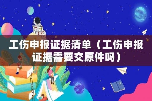 工傷申報(bào)證據(jù)清單（工傷申報(bào)證據(jù)需要交原件嗎）