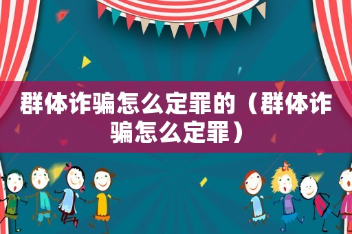 群體詐騙怎么定罪的（群體詐騙怎么定罪）