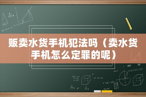 販賣水貨手機犯法嗎（賣水貨手機怎么定罪的呢）