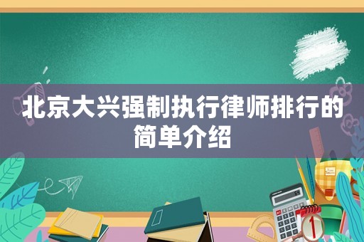 北京大興強(qiáng)制執(zhí)行律師排行的簡單介紹