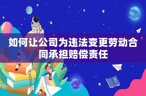 如何讓公司為違法變更勞動合同承擔賠償責任