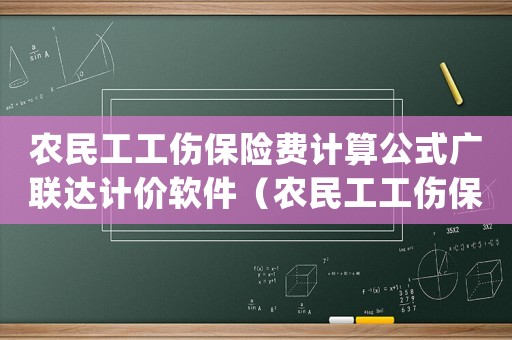 農(nóng)民工工傷保險(xiǎn)費(fèi)計(jì)算公式廣聯(lián)達(dá)計(jì)價(jià)軟件（農(nóng)民工工傷保險(xiǎn)ppt）