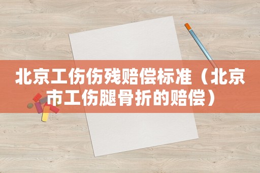 北京工傷傷殘賠償標準（北京市工傷腿骨折的賠償）