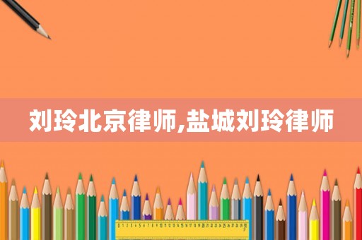 劉玲北京律師,鹽城劉玲律師