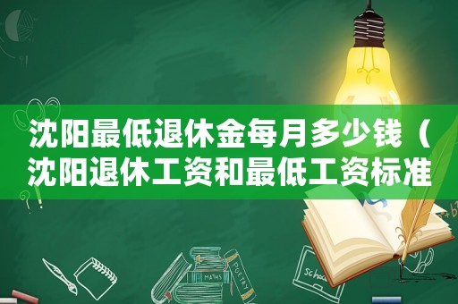 沈陽最低退休金每月多少錢（沈陽退休工資和最低工資標準）