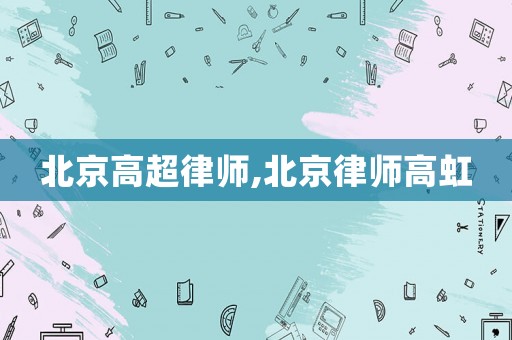 北京高超律師,北京律師高虹