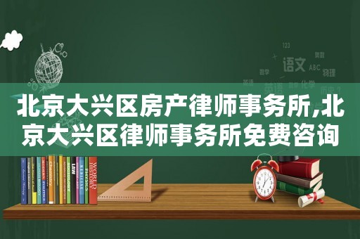 北京大興區(qū)房產(chǎn)律師事務(wù)所,北京大興區(qū)律師事務(wù)所免費咨詢電話