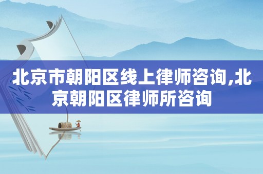北京市朝陽區線上律師咨詢,北京朝陽區律師所咨詢