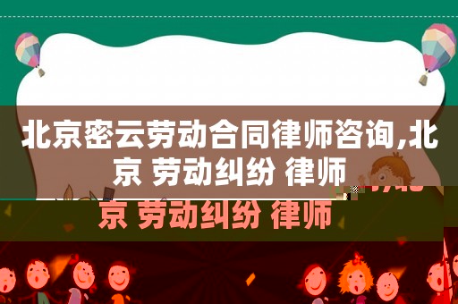 北京密云勞動合同律師咨詢,北京 勞動糾紛 律師