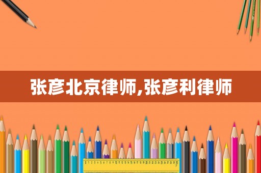張彥北京律師,張彥利律師