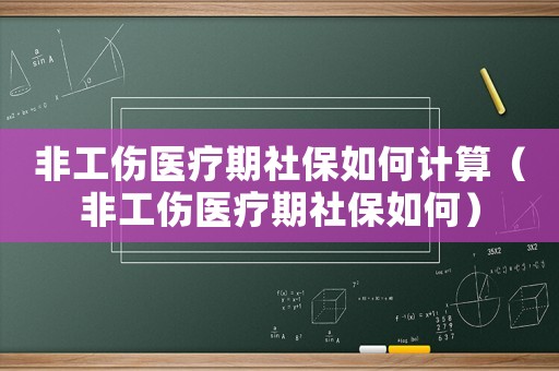 非工傷醫療期社保如何計算（非工傷醫療期社保如何）