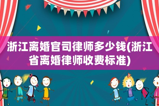浙江離婚官司律師多少錢(浙江省離婚律師收費標準)